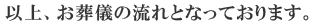 以上、お葬儀の流れとなっております。