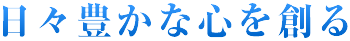 日々豊かな心を創る